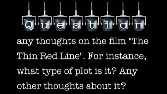 I was wondering if you had any thoughts on the film "The Thin Red Line". What type of plot is it? Do you any other thoughts about it?
