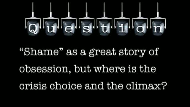 You talk about the movie “Shame” as a great story of obsession, but where is the crisis choice and the climax?