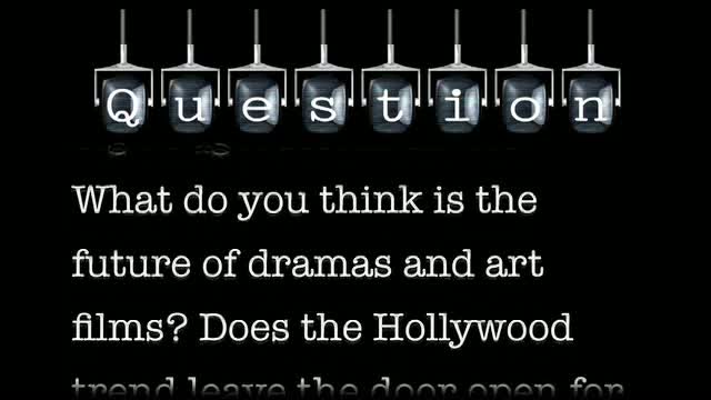 Hollywood seems to be banking more and more on big budget blockbusters. What do you think is the future of dramas and art films? Does the Hollywood trend leave the door open for independent productions?