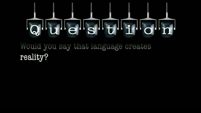 Would you say that language creates reality?