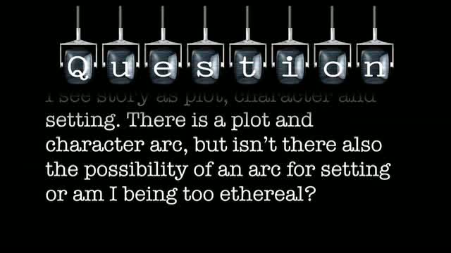 I see story as plot, character and setting. There is a plot and character arc, but isn’t there also the possibility of an arc for setting or am I being too ethereal?